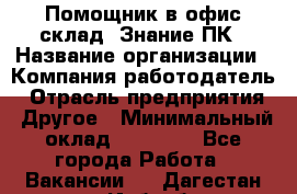 Помощник в офис-склад. Знание ПК › Название организации ­ Компания-работодатель › Отрасль предприятия ­ Другое › Минимальный оклад ­ 19 000 - Все города Работа » Вакансии   . Дагестан респ.,Избербаш г.